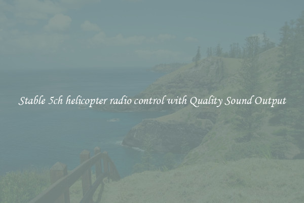 Stable 5ch helicopter radio control with Quality Sound Output