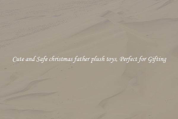 Cute and Safe christmas father plush toys, Perfect for Gifting