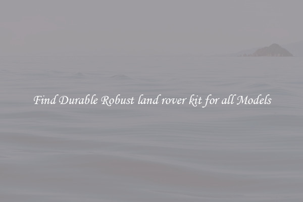 Find Durable Robust land rover kit for all Models