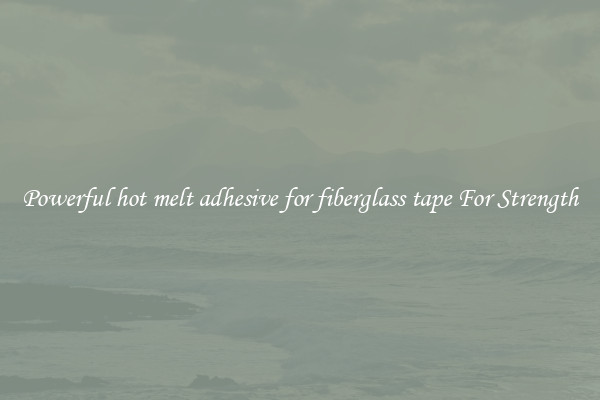 Powerful hot melt adhesive for fiberglass tape For Strength