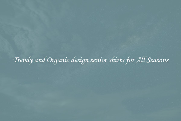 Trendy and Organic design senior shirts for All Seasons