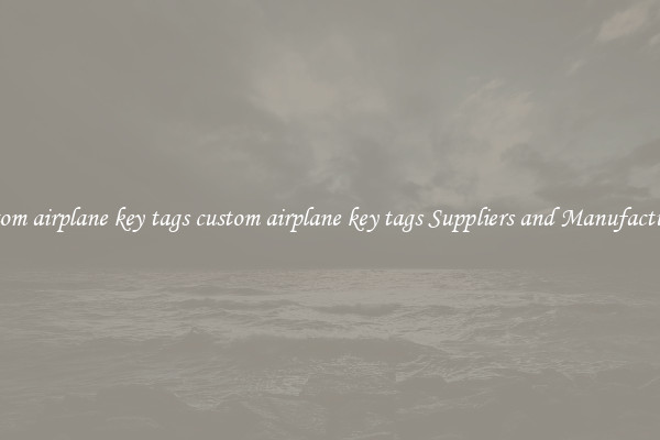 custom airplane key tags custom airplane key tags Suppliers and Manufacturers