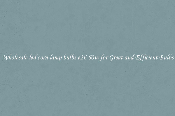 Wholesale led corn lamp bulbs e26 60w for Great and Efficient Bulbs