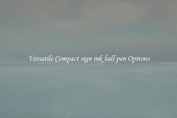 Versatile Compact sign ink ball pen Options
