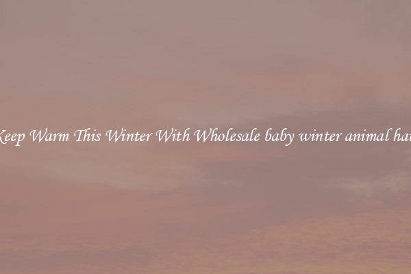 Keep Warm This Winter With Wholesale baby winter animal hats