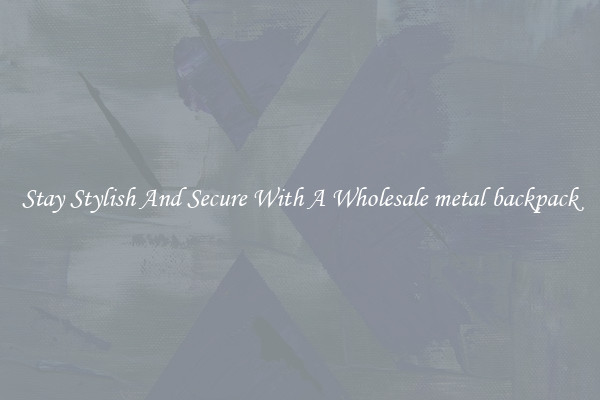 Stay Stylish And Secure With A Wholesale metal backpack