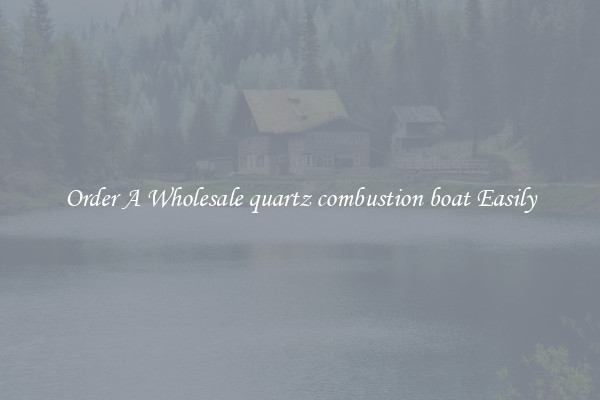 Order A Wholesale quartz combustion boat Easily