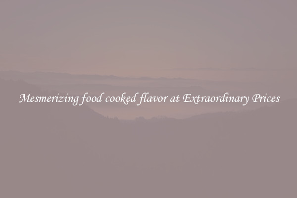 Mesmerizing food cooked flavor at Extraordinary Prices
