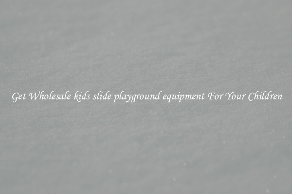 Get Wholesale kids slide playground equipment For Your Children