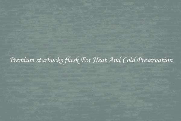 Premium starbucks flask For Heat And Cold Preservation