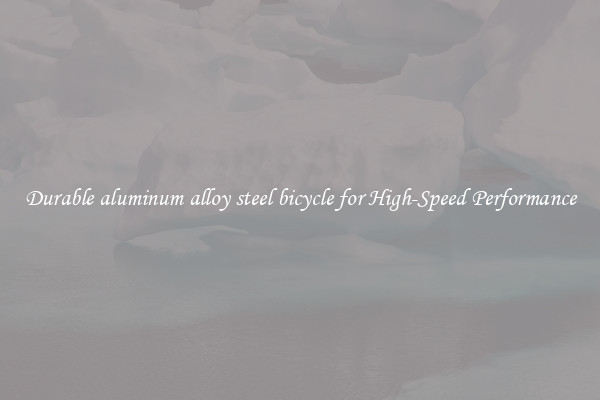 Durable aluminum alloy steel bicycle for High-Speed Performance