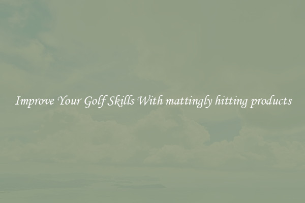 Improve Your Golf Skills With mattingly hitting products
