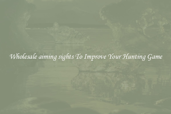 Wholesale aiming sights To Improve Your Hunting Game