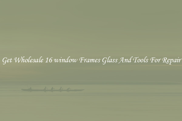 Get Wholesale 16 window Frames Glass And Tools For Repair
