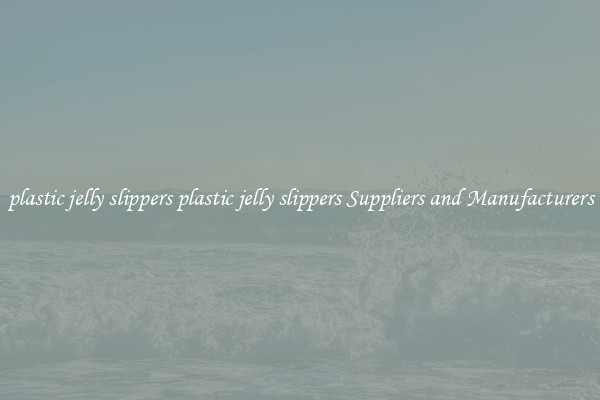 plastic jelly slippers plastic jelly slippers Suppliers and Manufacturers