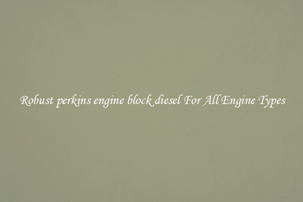Robust perkins engine block diesel For All Engine Types