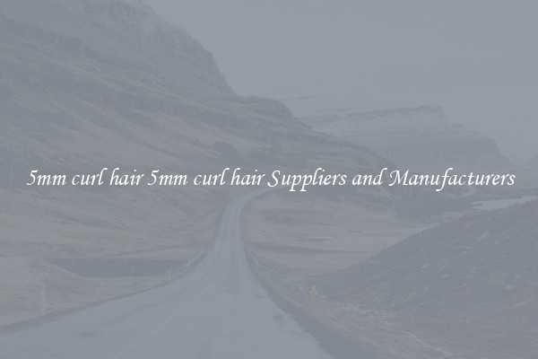 5mm curl hair 5mm curl hair Suppliers and Manufacturers